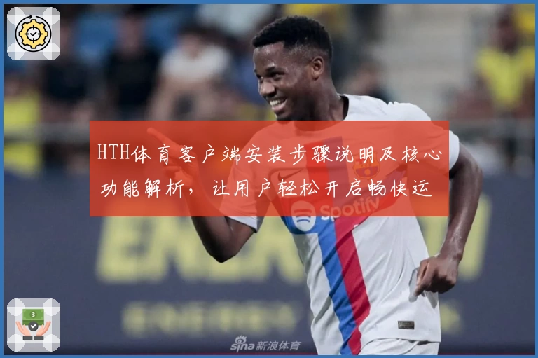 HTH体育客户端安装步骤说明及核心功能解析，让用户轻松开启畅快运动体验