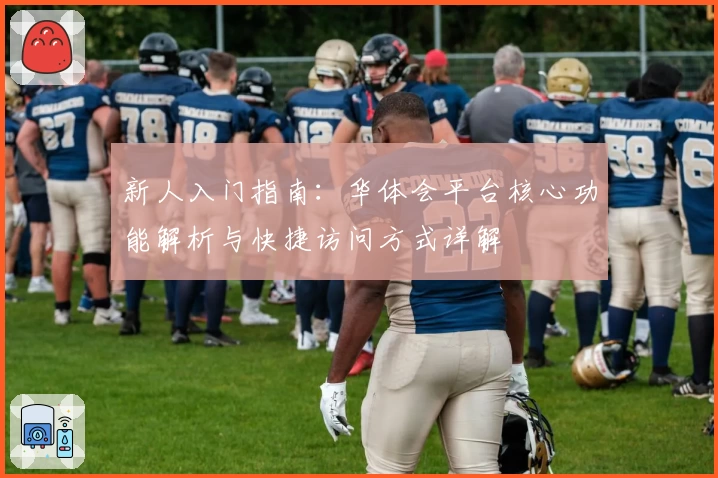新人入门指南：华体会平台核心功能解析与快捷访问方式详解