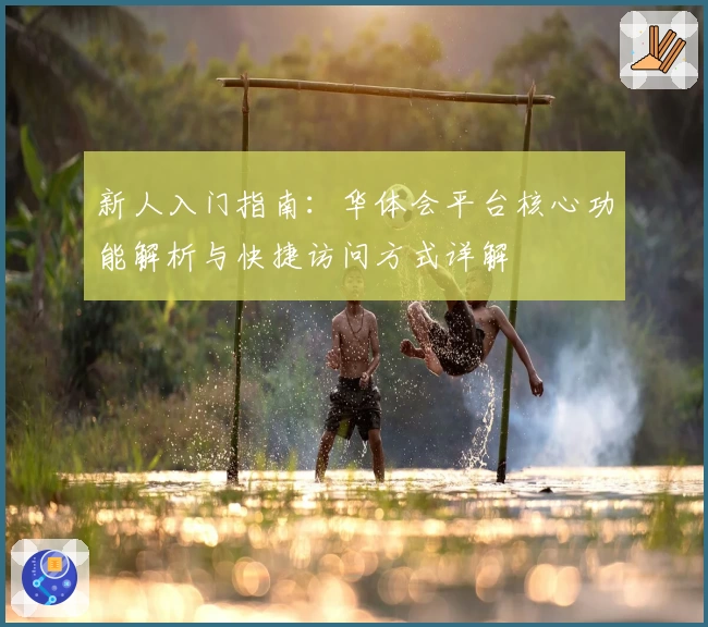 新人入门指南：华体会平台核心功能解析与快捷访问方式详解