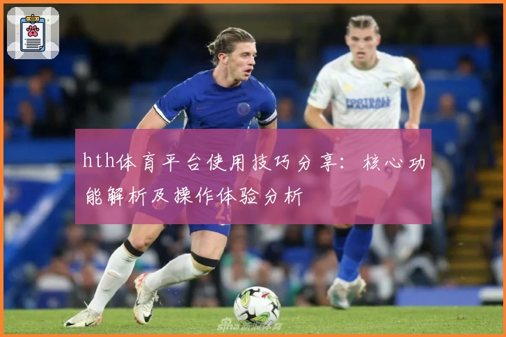 hth体育平台使用技巧分享：核心功能解析及操作体验分析