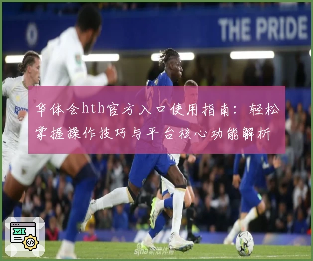 华体会hth官方入口使用指南：轻松掌握操作技巧与平台核心功能解析