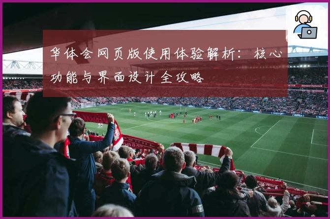 华体会网页版使用体验解析：核心功能与界面设计全攻略