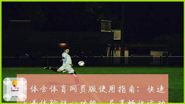 华体会体育网页版使用指南：快速上手体验核心功能，尽享畅快运动服务