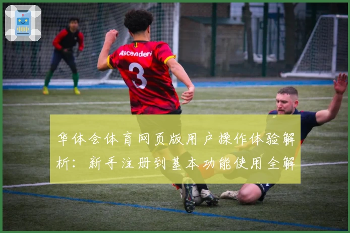华体会体育网页版用户操作体验解析：新手注册到基本功能使用全解