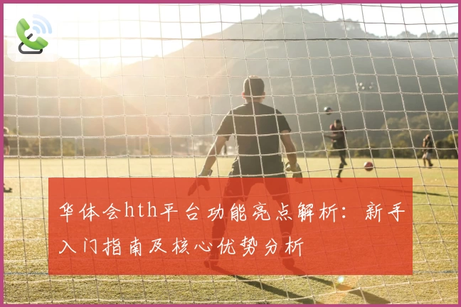 华体会hth平台功能亮点解析：新手入门指南及核心优势分析
