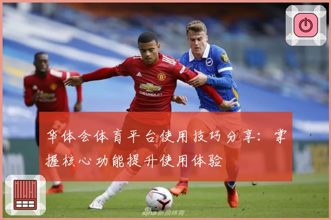 华体会体育平台使用技巧分享：掌握核心功能提升使用体验