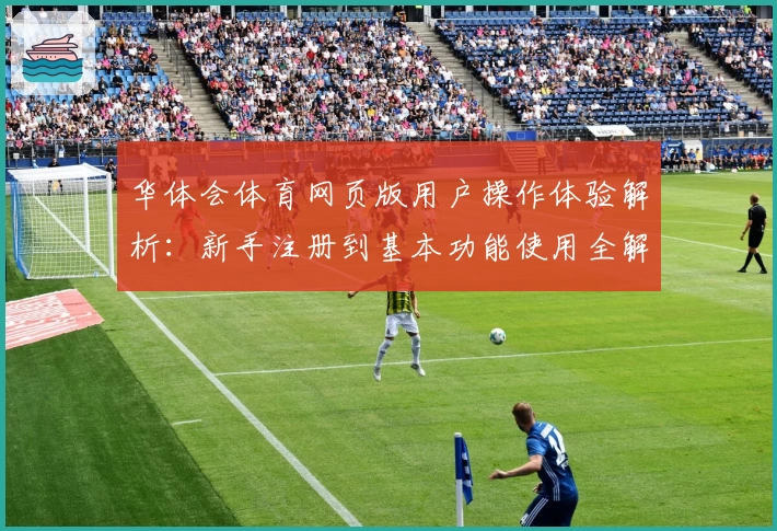华体会体育网页版用户操作体验解析：新手注册到基本功能使用全解