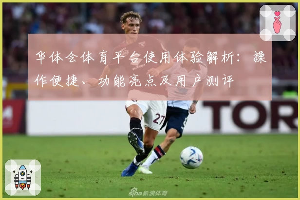 华体会体育平台使用体验解析：操作便捷、功能亮点及用户测评