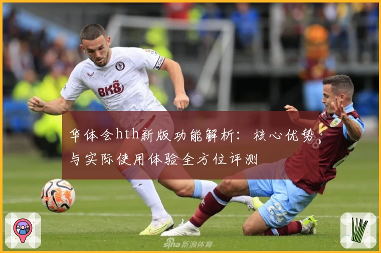 华体会hth新版功能解析：核心优势与实际使用体验全方位评测